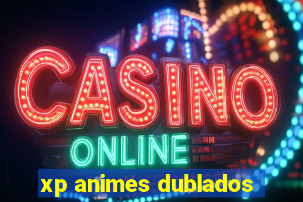 xp animes dublados